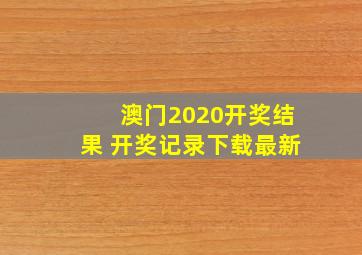 澳门2020开奖结果 开奖记录下载最新